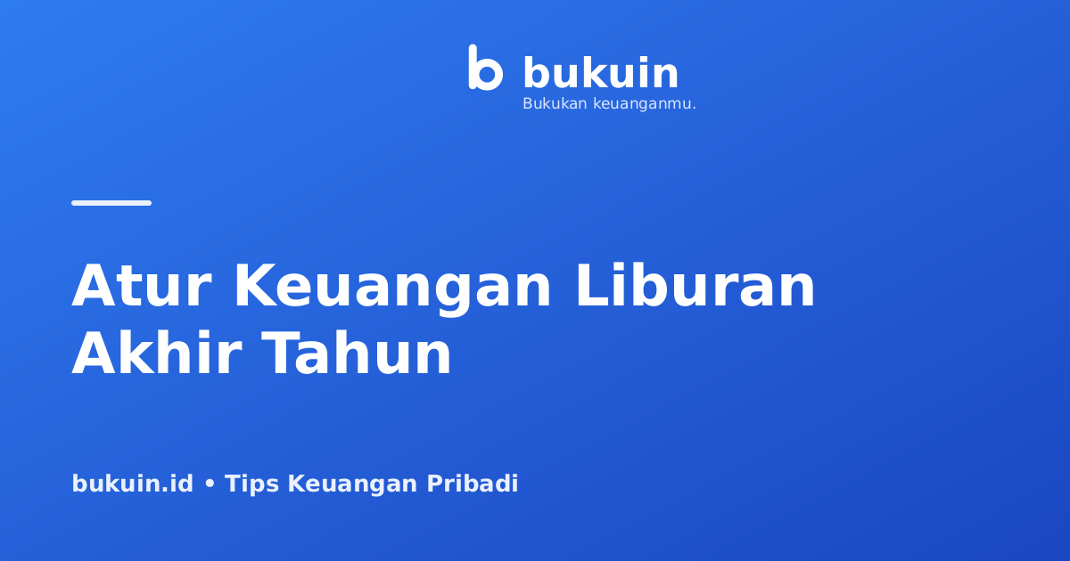 Cara Mengatur Keuangan Liburan Akhir Tahun Tanpa Bikin Kantong Bolong