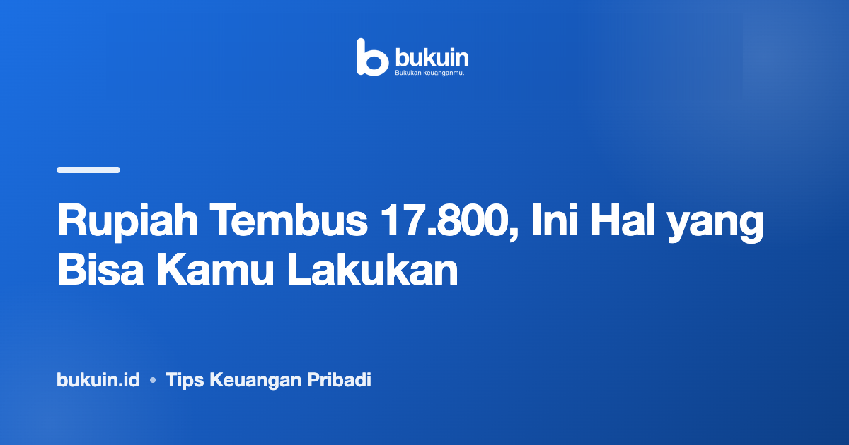 Rupiah Tembus 17.800, Ini Hal yang Bisa Kamu Lakukan
